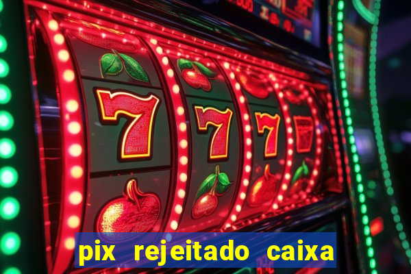 pix rejeitado caixa dinheiro sumiu